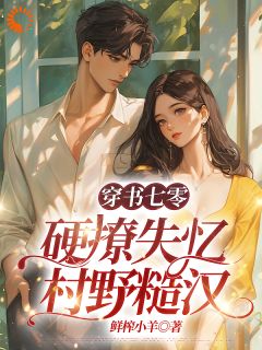小说推荐穿书七零:硬撩失忆村野糙汉完结版全章节阅读