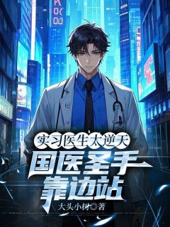 老书虫看了N遍的实习医生太逆天,国医圣手靠边站最新章节