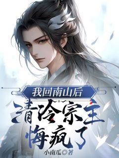 全章节小说我回南山后,清冷宗主悔疯了小南瓜最新阅读