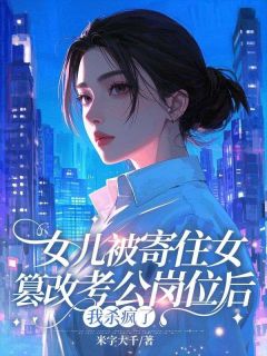 女儿被寄住女篡改考公岗位后，我杀疯了精彩小说-女儿被寄住女篡改考公岗位后，我杀疯了目录阅读