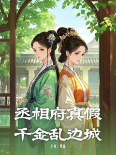 【抖音】丞相府真假千金乱边城全文阅读