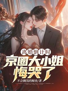 值得熬夜看完的离婚倒计时,京圈大小姐悔哭了小说阅读