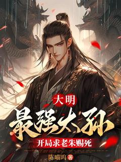 爆款热文朱允熥朱元璋在线阅读-大明：最强太孙，开局求老朱赐死全章节列表-欧迈阅读网