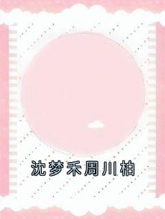 (独家)沈梦禾周川柏周川柏沈梦禾小说-欧迈阅读网