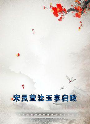 好看的宋灵萱沈玉李启政小说,主角宋灵萱李启政最新章节阅读-欧迈阅读网