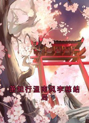 爆款小说萧知行温南风李慈结局在线阅读-温南风萧知行免费阅读