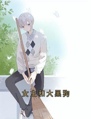 女主和大黑狗小说在线阅读,主角向晴沈莹精彩段落最新篇