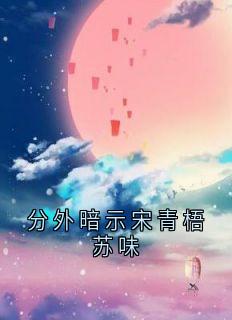 分外暗示宋青梧苏味全本小说(分外暗示宋青梧苏味)全文阅读-欧迈阅读网