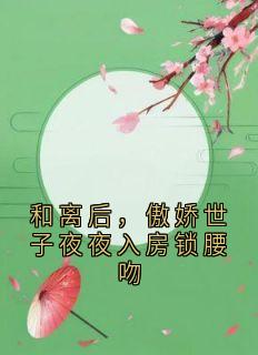和离后,傲娇世子夜夜入房锁腰吻沈婼裴彻大结局在线阅读