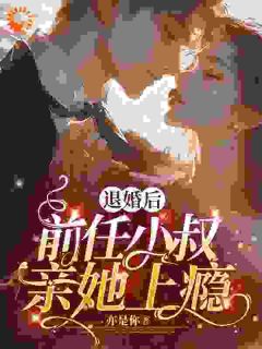精选好书退婚后，前任小叔亲她上瘾无删减版全文在线
