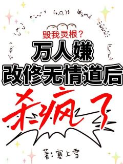 独家毁我灵根?万人嫌改修无情道后杀疯了全本大结局小说阅读