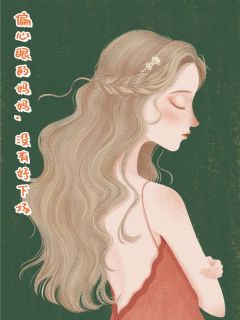 抖音偏心眼的妈妈,没有好下场小说章节阅读