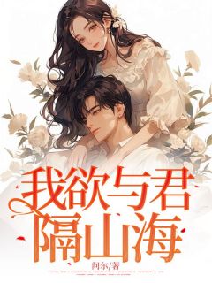 精品小说我欲与君隔山海全文目录畅读
