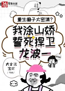 重生炮灰太密集？我涂山娇誓死捍卫龙波一by大金沅宝吖免费阅读小说大结局