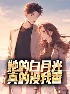 抖音小说她的白月光真的没我香顾逸晨沈诗涵全文txt