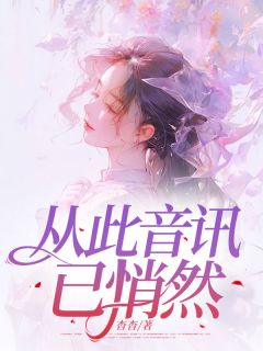 从此音讯已悄然小说-从此音讯已悄然抖音小说夏之卉邹修文