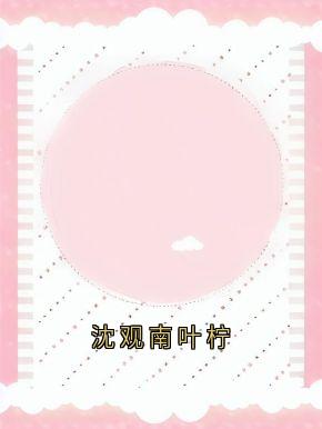 沈观南叶柠小说沈观南孟念一最新章节阅读-欧迈阅读网