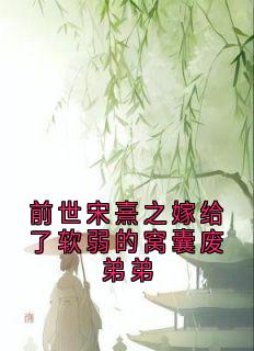 前世宋熹之嫁给了软弱的窝囊废弟弟(宋熹之贺景砚)全文章节在线阅读