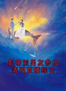 快手影帝前男友参加清明直播综艺小说全本章节大结局