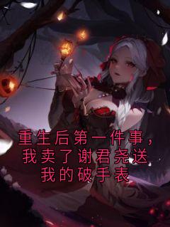 重生后第一件事，我卖了谢君尧送我的破手表免费阅读全文，主角江雪谢君尧小说完整版-欧迈阅读网