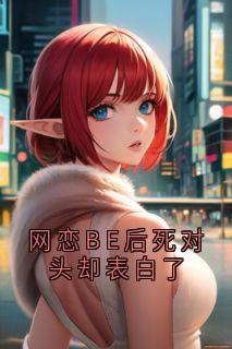 网恋BE后死对头却表白了by许尽欢