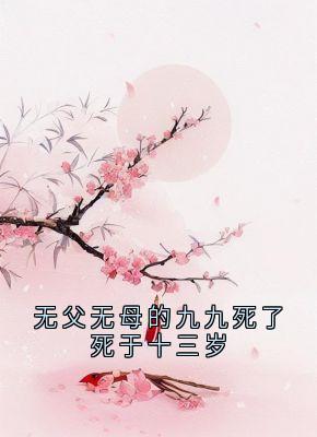无父无母的九九死了死于十三岁九九凤采薇-小说txt全文阅读-欧迈阅读网