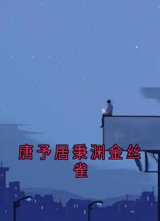 唐予居秉渊金丝雀居秉渊唐予最新章节在线阅读