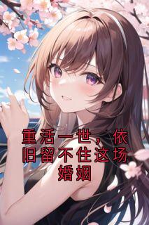 重活一世，依旧留不住这场婚姻by佚名小说完结版在线阅读