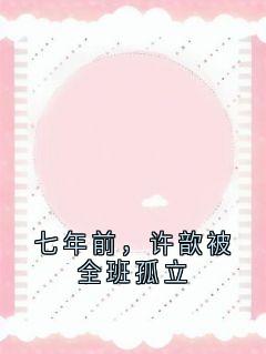 完整版七年前,许歆被全班孤立许意蒋易辰小说免费在线阅读
