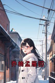 孟雁回乔楠全文最新章节正版小说免费阅读-欧迈阅读网