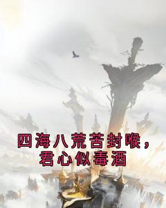四海八荒苦封喉,君心似毒酒(新书)大结局在线阅读