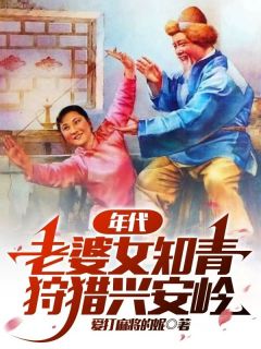 年代：老婆女知青，狩猎兴安岭（全本）林浩阳宋月月完整章节列表免费阅读