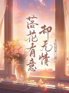 新上落花有意却无情不吃菠菜小说免费阅读