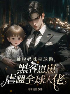 跳脱妈咪带球跑，黑客崽崽虐翻全球大佬元晞景聿深无广告在线阅读