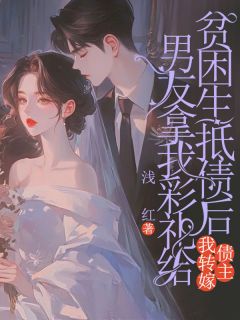 精品小说男友拿我彩礼给贫困生抵债后,我转嫁债主全文目录畅读