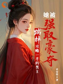 小说推荐踹掉攻略一半的男主她被强取豪夺完结版全章节阅读