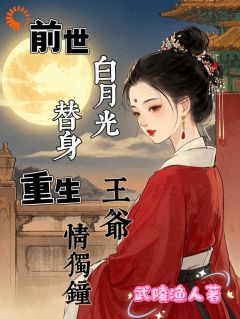 【抖音】前世白月光替身，重生王爷情独钟全文阅读