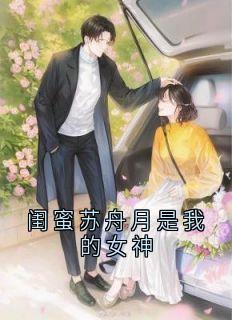 闺蜜苏舟月是我的女神大结局阅读 孟观鹤唐安意小说在线章节-欧迈阅读网