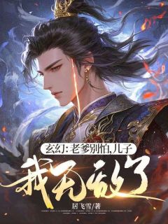 独家玄幻:老爹别怕,儿子我无敌了!全本大结局小说阅读