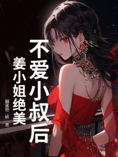 抖音爆款小说不爱小叔后，姜小姐绝美苏好傅京宸免费txt全文阅读