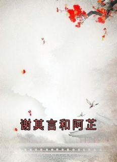 独家谢其言和阿芷全本大结局小说阅读-欧迈阅读网