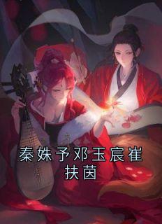 好看的秦姝予邓玉宸崔扶茵小说-秦姝予邓玉宸崔扶茵最新章节阅读-欧迈阅读网