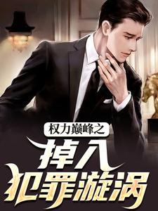 权力巅峰之掉入犯罪漩涡吴欢潘莉权力巅峰之掉入犯罪漩涡全文免费阅读【完整章节】