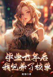 主角是程星周燃的毕业七年后，我包养了大学校草抖音热门小说