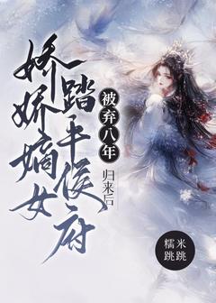 熬夜也要看完的被弃八年，归来后娇娇嫡女踏平侯府小说推荐