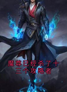 抖音完结魔尊已经杀了十三个攻略者顾果景雍林青峰(全文在线阅读)
