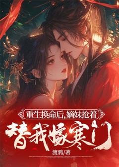 最完整版重生换命后,嫡妹抢着替我嫁寒门热门连载小说