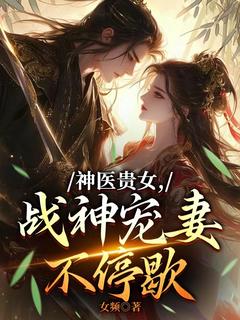 全网首发完整小说神医贵女,战神宠妻不停歇主角沈若琳顾子川在线阅读