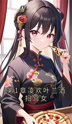 凌菀菀秦怀修小说全文免费阅读第1章凌欢叶兰洒扫宫女全文免费阅读