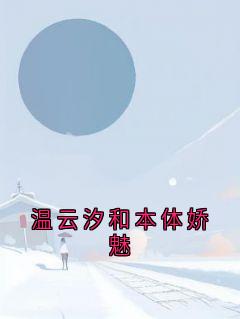温云汐和本体娇魅小说(完整版)-温云汐苏霆章节阅读-欧迈阅读网